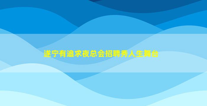 遂宁有追求夜总会招聘秀人生舞台